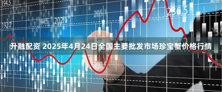 升融配资 2025年4月24日全国主要批发市场珍宝蟹价格行情