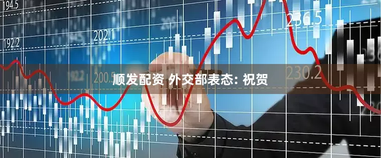 顺发配资 外交部表态: 祝贺