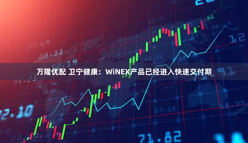 万隆优配 卫宁健康：WiNEX产品已经进入快速交付期
