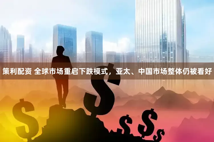策利配资 全球市场重启下跌模式，亚太、中国市场整体仍被看好