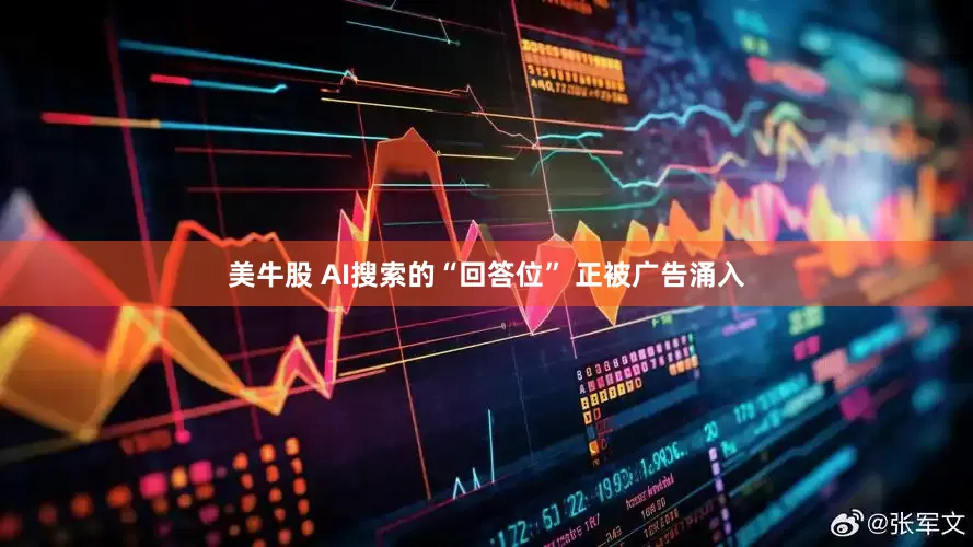 美牛股 AI搜索的“回答位” 正被广告涌入