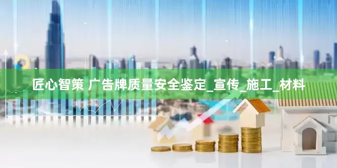 匠心智策 广告牌质量安全鉴定_宣传_施工_材料