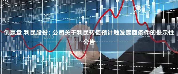 创赢盘 利民股份: 公司关于利民转债预计触发赎回条件的提示性公告