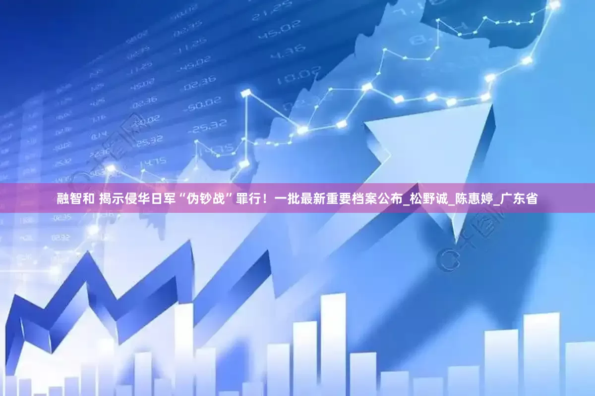 融智和 揭示侵华日军“伪钞战”罪行！一批最新重要档案公布_松野诚_陈惠婷_广东省
