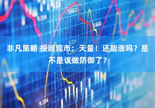 非凡策略 投顾观市：天量！还能涨吗？是不是该做防御了？