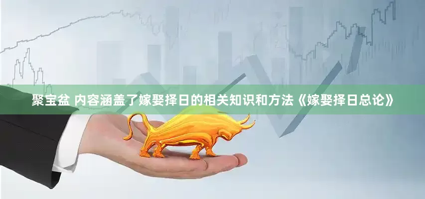 聚宝盆 内容涵盖了嫁娶择日的相关知识和方法《嫁娶择日总论》